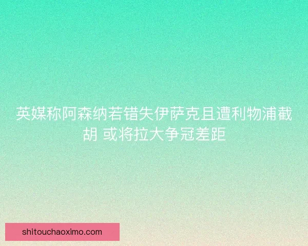 英媒称阿森纳若错失伊萨克且遭利物浦截胡 或将拉大争冠差距 英媒称阿森纳若错失伊萨克且遭利物浦截胡 或将拉大争冠差距