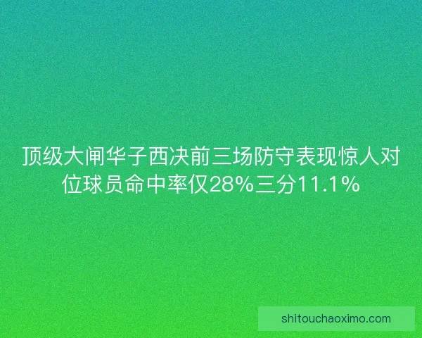 顶级大闸华子西决前三场防守表现惊人对位球员命中率仅28%三分11.1%