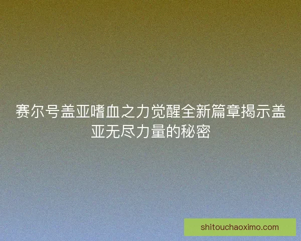 赛尔号盖亚嗜血之力觉醒全新篇章揭示盖亚无尽力量的秘密