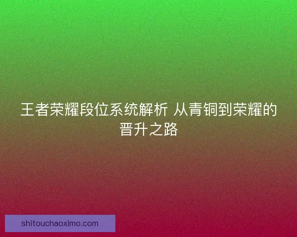 王者荣耀段位系统解析 从青铜到荣耀的晋升之路