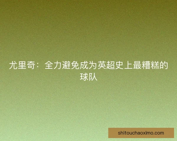 尤里奇：全力避免成为英超史上最糟糕的球队