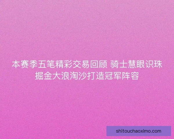 本赛季五笔精彩交易回顾 骑士慧眼识珠掘金大浪淘沙打造冠军阵容