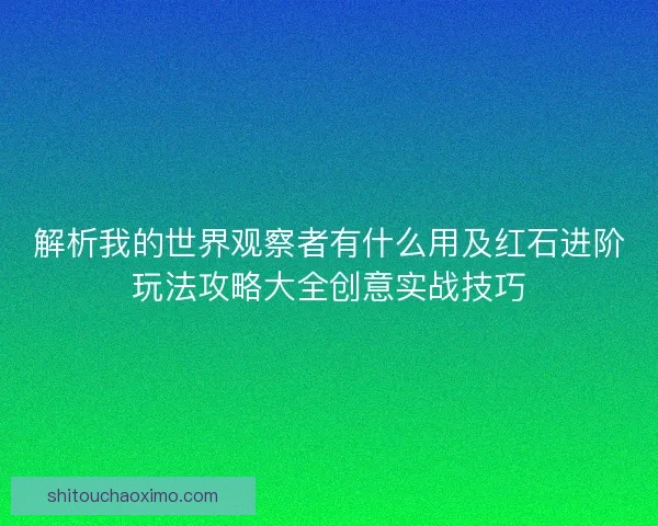 解析我的世界观察者有什么用及红石进阶玩法攻略大全创意实战技巧 解析我的世界观察者有什么用及红石进阶玩法攻略大全创意实战技巧