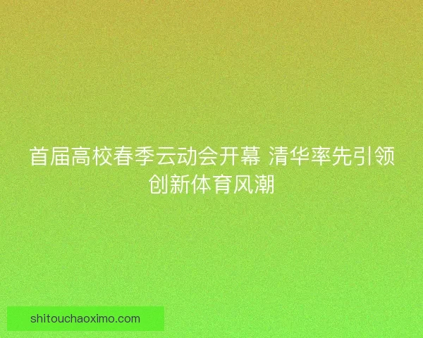 首届高校春季云动会开幕 清华率先引领创新体育风潮