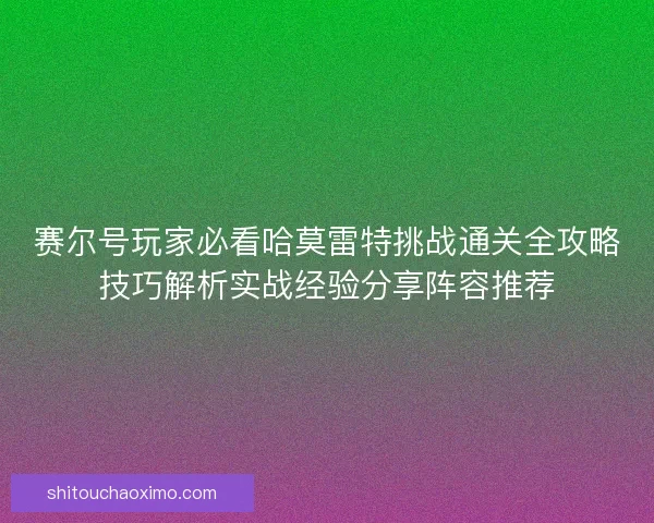 赛尔号玩家必看哈莫雷特挑战通关全攻略技巧解析实战经验分享阵容推荐 赛尔号玩家必看哈莫雷特挑战通关全攻略技巧解析实战经验分享阵容推荐